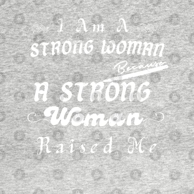 I Am A Strong Woman Because A Strong Mom Raised Me by YourSymphony